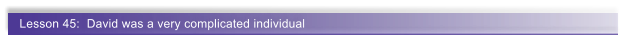 Lesson 45:  David was a very complicated individual