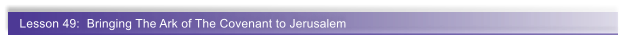 Lesson 49:  Bringing The Ark of The Covenant to Jerusalem