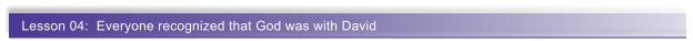 Lesson 04:  Everyone recognized that God was with David
