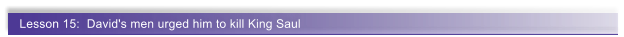 Lesson 15:  David's men urged him to kill King Saul