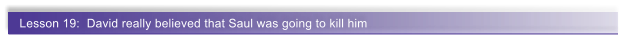 Lesson 19:  David really believed that Saul was going to kill him