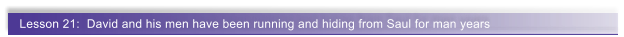 Lesson 21:  David and his men have been running and hiding from Saul for man years