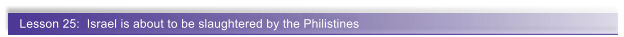 Lesson 25:  Israel is about to be slaughtered by the Philistines
