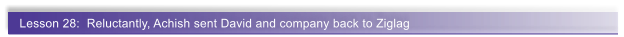 Lesson 28:  Reluctantly, Achish sent David and company back to Ziglag