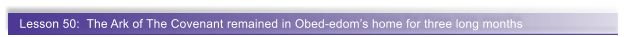 Lesson 50:  The Ark of The Covenant remained in Obed-edom�s home for three long months