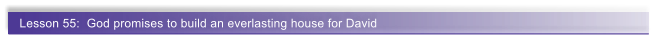 Lesson 55:  God promises to build an everlasting house for David
