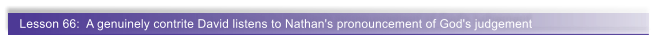 Lesson 66:  A genuinely contrite David listens to Nathan's pronouncement of God's judgement