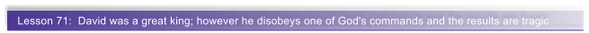 Lesson 71:  David was a great king; however he disobeys one of God's commands and the results are tragic