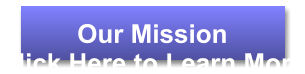 Our Mission Click Here to Learn More