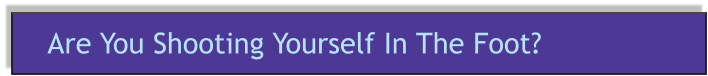 Are You Shooting Yourself In The Foot?