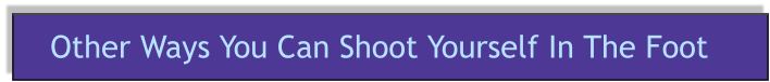 Other Ways You Can Shoot Yourself In The Foot