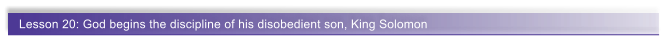 Lesson 20: God begins the discipline of his disobedient son, King Solomon