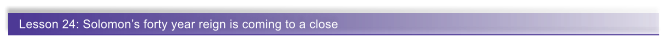 Lesson 24: Solomon�s forty year reign is coming to a close