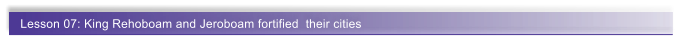 Lesson 07: King Rehoboam and Jeroboam fortified  their cities