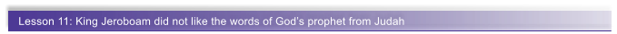 Lesson 11: King Jeroboam did not like the words of God�s prophet from Judah