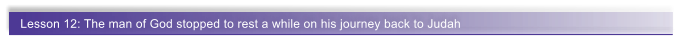 Lesson 12: The man of God stopped to rest a while on his journey back to Judah