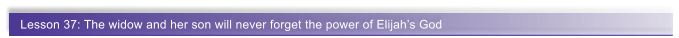 Lesson 37: The widow and her son will never forget the power of Elijah�s God
