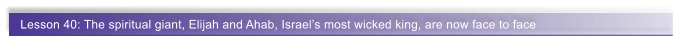 Lesson 40: The spiritual giant, Elijah and Ahab, Israel�s most wicked king, are now face to face