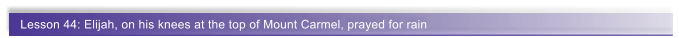Lesson 44: Elijah, on his knees at the top of Mount Carmel, prayed for rain
