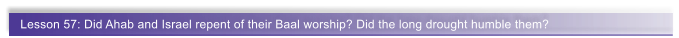 Lesson 57: Did Ahab and Israel repent of their Baal worship? Did the long drought humble them?