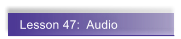 Lesson 47:  Audio