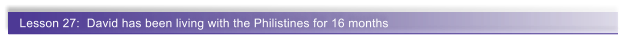 Lesson 27:  David has been living with the Philistines for 16 months