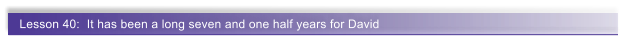 Lesson 40:  It has been a long seven and one half years for David