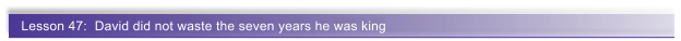 Lesson 47:  David did not waste the seven years he was king