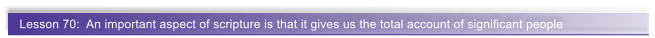Lesson 70:  An important aspect of scripture is that it gives us the total account of significant people