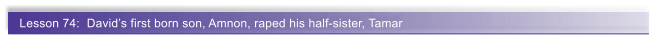 Lesson 74:  David�s first born son, Amnon, raped his half-sister, Tamar