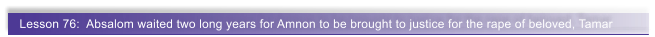Lesson 76:  Absalom waited two long years for Amnon to be brought to justice for the rape of beloved, Tamar