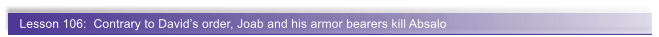 Lesson 106:  Contrary to David�s order, Joab and his armor bearers kill Absalo