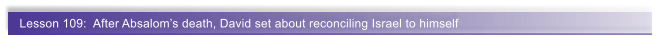 Lesson 109:  After Absalom�s death, David set about reconciling Israel to himself