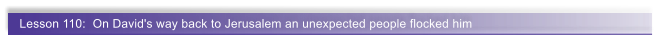 Lesson 110:  On David's way back to Jerusalem an unexpected people flocked him