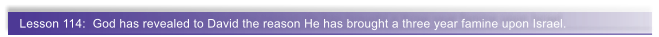 Lesson 114:  God has revealed to David the reason He has brought a three year famine upon Israel.