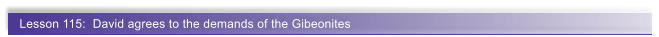 Lesson 115:  David agrees to the demands of the Gibeonites
