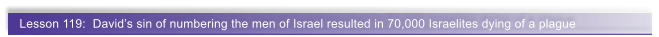 Lesson 119:  David�s sin of numbering the men of Israel resulted in 70,000 Israelites dying of a plague