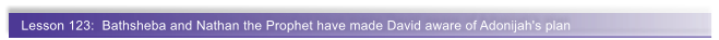 Lesson 123:  Bathsheba and Nathan the Prophet have made David aware of Adonijah's plan