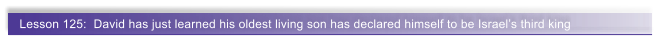 Lesson 125:  David has just learned his oldest living son has declared himself to be Israel�s third king