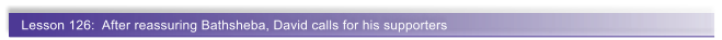 Lesson 126:  After reassuring Bathsheba, David calls for his supporters
