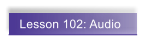 Lesson 102: Audio