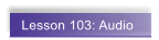 Lesson 103: Audio
