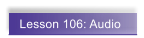 Lesson 106: Audio