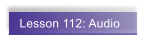 Lesson 112: Audio