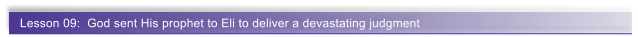 Lesson 09:  God sent His prophet to Eli to deliver a devastating judgment