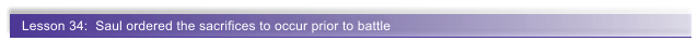 Lesson 34:  Saul ordered the sacrifices to occur prior to battle