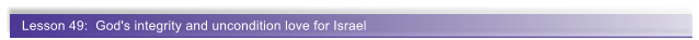Lesson 49:  God's integrity and uncondition love for Israel