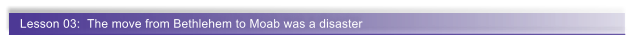 Lesson 03:  The move from Bethlehem to Moab was a disaster
