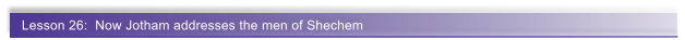 Lesson 26:  Now Jotham addresses the men of Shechem