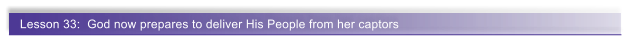 Lesson 33:  God now prepares to deliver His People from her captors
